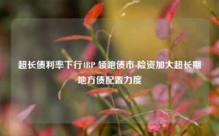 超长债利率下行4BP 领跑债市 险资加大超长期地方债配置力度