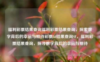 福利彩票结果查询福利彩票结果查询，探索数字背后的幸运与期待彩票3d结果查询SF，福利彩票结果查询，探寻数字背后的幸运与期待，福利彩票结果查询，探寻幸运数字背后的期待与惊喜