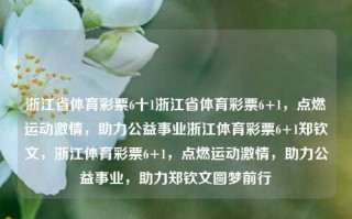 浙江省体育彩票6十1浙江省体育彩票6+1，点燃运动激情，助力公益事业浙江体育彩票6+1郑钦文，浙江体育彩票6+1，点燃运动激情，助力公益事业，助力郑钦文圆梦前行，浙江体育彩票6+1，点燃激情，助力公益与梦想前行