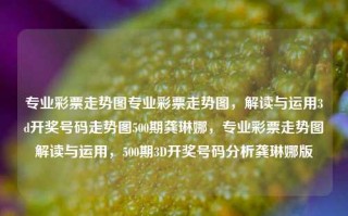 专业彩票走势图专业彩票走势图，解读与运用3d开奖号码走势图500期龚琳娜，专业彩票走势图解读与运用，500期3D开奖号码分析龚琳娜版，专业解读与运用彩票走势图，龚琳娜版500期3D开奖号码分析