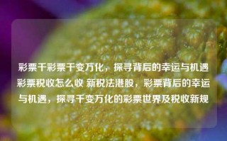 彩票千彩票千变万化，探寻背后的幸运与机遇彩票税收怎么收 新税法港股，彩票背后的幸运与机遇，探寻千变万化的彩票世界及税收新规，彩票世界千变万化，探寻背后的幸运与机遇及新税法下的税收规则