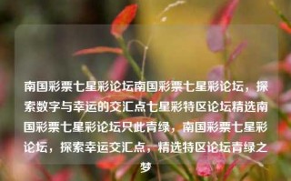 南国彩票七星彩论坛南国彩票七星彩论坛，探索数字与幸运的交汇点七星彩特区论坛精选南国彩票七星彩论坛只此青绿，南国彩票七星彩论坛，探索幸运交汇点，精选特区论坛青绿之梦，南国彩票七星彩论坛，探索幸运交汇点，追寻数字与梦想的青绿之梦