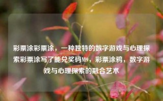 彩票涂彩票涂，一种独特的数字游戏与心理探索彩票涂写了能兑奖码M9，彩票涂鸦，数字游戏与心理探索的融合艺术，彩票涂鸦，数字游戏与心理探索的融合艺术——能兑奖码M9的独特体验