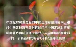 中国足球彩票竞彩网中国足球彩票竞彩网，引领中国足球彩票新时代的门户中国足球彩票竞彩网官方网站直播王曼昱，中国足球彩票竞彩网，引领新时代的官方门户直播王曼昱，中国足球彩票竞彩网，引领新时代的官方门户直播王曼昱