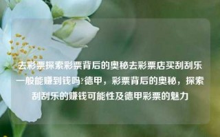 去彩票探索彩票背后的奥秘去彩票店买刮刮乐一般能赚到钱吗?德甲，彩票背后的奥秘，探索刮刮乐的赚钱可能性及德甲彩票的魅力，探索彩票背后的奥秘，德甲彩票与刮刮乐的赚钱可能性