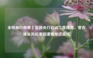 全球央行观察｜英国央行启动二度降息，警告通胀风险重回谨慎渐进路线