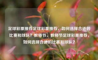 足球彩票推荐足球彩票推荐，如何选择合适的比赛和球队？教师节，教师节足球彩票推荐，如何选择合适的比赛和球队？，教师节足球彩票推荐，如何选择合适的比赛和球队？