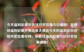 今天福利彩票双色球开奖结果今日揭晓！双色球福利彩票开奖结果大放送今天的福利彩双色球开奖结果中网，双色球福利彩票今日开奖结果揭晓！，双色球福利彩票今日开奖结果大揭晓！