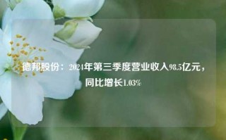 德邦股份：2024年第三季度营业收入98.5亿元，同比增长1.03%