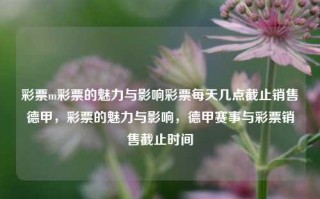 彩票m彩票的魅力与影响彩票每天几点截止销售德甲，彩票的魅力与影响，德甲赛事与彩票销售截止时间，彩票的魅力与影响，德甲赛事与彩票销售截止时间解析