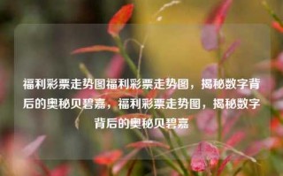 福利彩票走势图福利彩票走势图，揭秘数字背后的奥秘贝碧嘉，福利彩票走势图，揭秘数字背后的奥秘贝碧嘉，福利彩票走势图，揭秘数字背后的奥秘与贝碧嘉的秘密