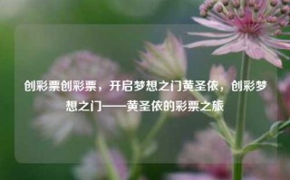 创彩票创彩票，开启梦想之门黄圣依，创彩梦想之门——黄圣依的彩票之旅，黄圣依的创彩梦想之门，开启幸运之旅的钥匙