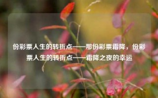 份彩票人生的转折点——那份彩票霜降，份彩票人生的转折点——霜降之夜的幸运，霜降之夜的幸运，彩票人生的转折点