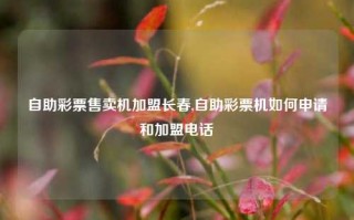 自助彩票售卖机加盟长春,自助彩票机如何申请和加盟电话