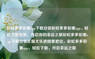 彩虹多多彩票app下载安装彩虹多多彩票app，轻松下载安装，开启你的幸运之旅彩虹多多彩票app下载安装正版大乐透国泰君安，彩虹多多彩票app，轻松下载，开启幸运之旅，彩虹多多彩票app，安全下载，开启幸运之旅