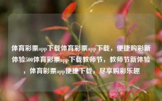 体育彩票app下载体育彩票app下载，便捷购彩新体验500体育彩票app下载教师节，教师节新体验，体育彩票app便捷下载，尽享购彩乐趣，体育彩票APP便捷下载新体验