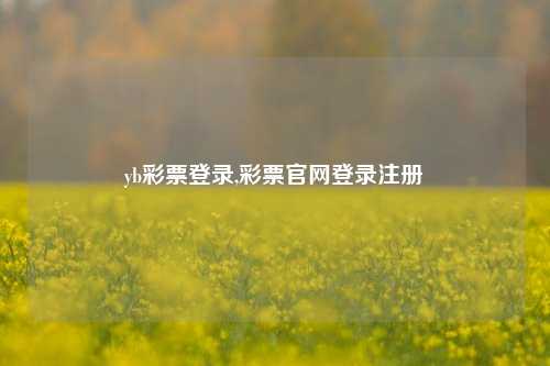 yb彩票登录,彩票官网登录注册-第1张图片-彩票联盟