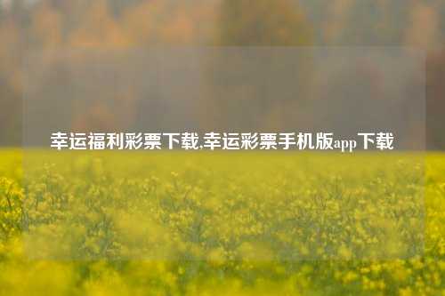 幸运福利彩票下载,幸运彩票手机版app下载-第1张图片-彩票联盟