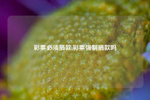 彩票必须捐款,彩票强制捐款吗-第1张图片-彩票联盟