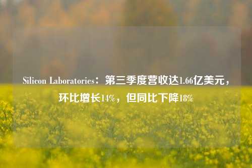 Silicon Laboratories：第三季度营收达1.66亿美元，环比增长14%，但同比下降18%-第1张图片-彩票联盟