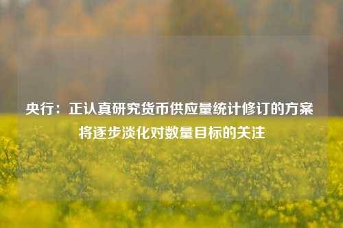 央行：正认真研究货币供应量统计修订的方案 将逐步淡化对数量目标的关注-第1张图片-彩票联盟