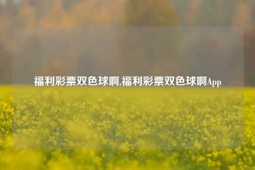 福利彩票双色球啊,福利彩票双色球啊App-第1张图片-彩票联盟