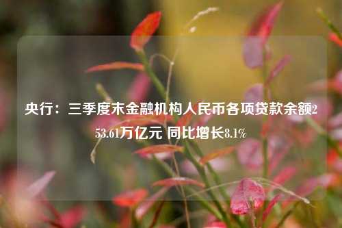 央行：三季度末金融机构人民币各项贷款余额253.61万亿元 同比增长8.1%-第1张图片-彩票联盟