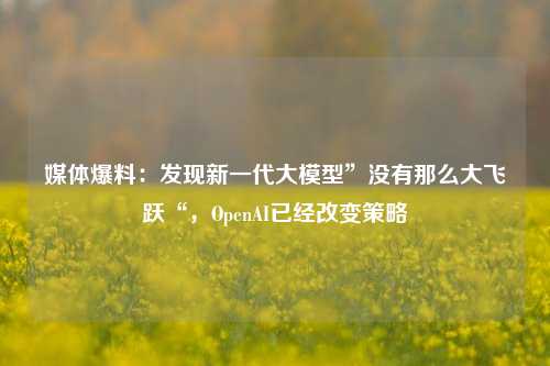 媒体爆料：发现新一代大模型”没有那么大飞跃“，OpenAI已经改变策略-第1张图片-彩票联盟