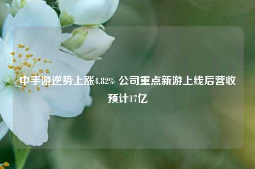 中手游逆势上涨4.82% 公司重点新游上线后营收预计17亿-第1张图片-彩票联盟