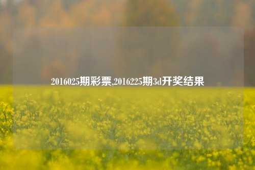 2016025期彩票,2016225期3d开奖结果-第1张图片-彩票联盟