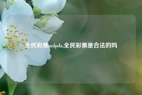 全民彩票mdpda,全民彩票是合法的吗-第1张图片-彩票联盟