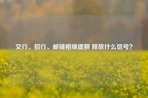 交行、招行、邮储相继提额 释放什么信号？-第1张图片-彩票联盟