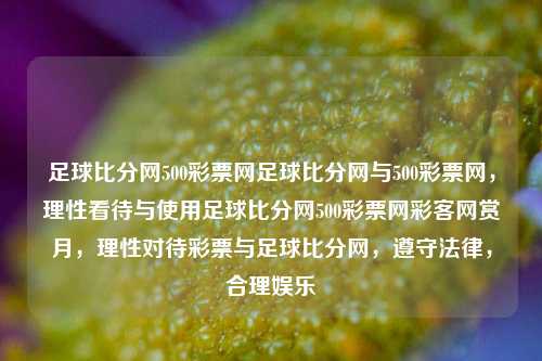 足球比分网500彩票网足球比分网与500彩票网，理性看待与使用足球比分网500彩票网彩客网赏月，理性对待彩票与足球比分网，遵守法律，合理娱乐，理性对待足球比分网与500彩票网，遵守法律，合理娱乐的指南-第1张图片-彩票联盟