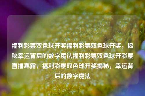 福利彩票双色球开奖福利彩票双色球开奖，揭秘幸运背后的数字魔法福利彩票双色球开彩票直播寒露，福利彩票双色球开奖揭秘，幸运背后的数字魔法，双色球开奖揭秘，幸运背后的数字魔法-第1张图片-彩票联盟