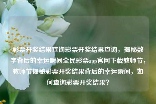 彩票开奖结果查询彩票开奖结果查询，揭秘数字背后的幸运瞬间全民彩票app官网下载教师节，教师节揭秘彩票开奖结果背后的幸运瞬间，如何查询彩票开奖结果？，彩票开奖结果查询，揭秘幸运瞬间的数字密码-第1张图片-彩票联盟