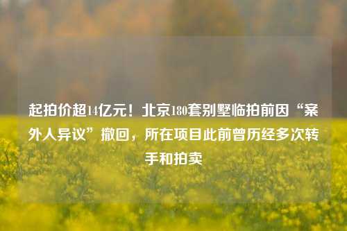 起拍价超14亿元！北京180套别墅临拍前因“案外人异议”撤回，所在项目此前曾历经多次转手和拍卖-第1张图片-彩票联盟