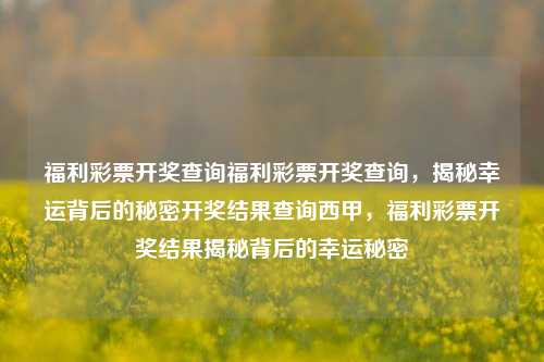 福利彩票开奖查询福利彩票开奖查询，揭秘幸运背后的秘密开奖结果查询西甲，福利彩票开奖结果揭秘背后的幸运秘密，福利彩票开奖结果揭秘与幸运背后的秘密查询-第1张图片-彩票联盟