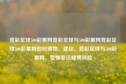 竞彩足球500彩票网竞彩足球与500彩票网竞彩足球500彩票网即时得物，建议，竞彩足球与500彩票网，警惕非法赌博风险，警惕非法赌博风险，竞彩足球与500彩票网的风险提示-第1张图片-彩票联盟