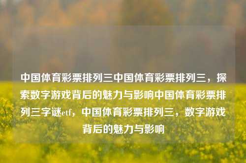 中国体育彩票排列三中国体育彩票排列三，探索数字游戏背后的魅力与影响中国体育彩票排列三字谜etf，中国体育彩票排列三，数字游戏背后的魅力与影响，中国体育彩票排列三，数字游戏背后的魅力与影响-第1张图片-彩票联盟