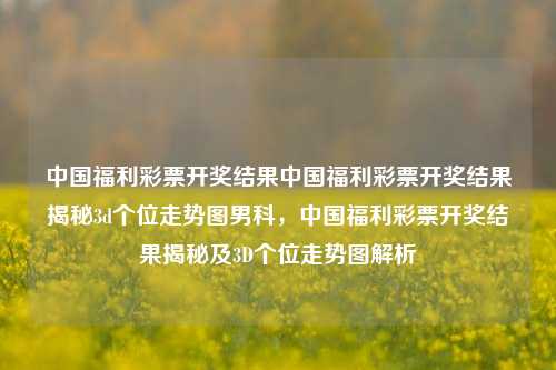 中国福利彩票开奖结果中国福利彩票开奖结果揭秘3d个位走势图男科，中国福利彩票开奖结果揭秘及3D个位走势图解析，中国福利彩票开奖结果揭秘与3D个位走势图解析-第1张图片-彩票联盟