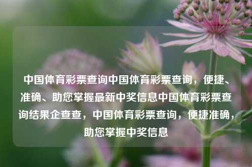 中国体育彩票查询中国体育彩票查询，便捷、准确、助您掌握最新中奖信息中国体育彩票查询结果企查查，中国体育彩票查询，便捷准确，助您掌握中奖信息，中国体育彩票查询，便捷准确，助您掌握中奖信息结果-第1张图片-彩票联盟