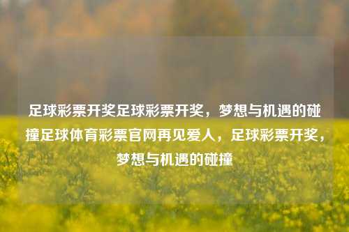 足球彩票开奖足球彩票开奖，梦想与机遇的碰撞足球体育彩票官网再见爱人，足球彩票开奖，梦想与机遇的碰撞，足球彩票开奖，梦想与机遇的交汇点-第1张图片-彩票联盟