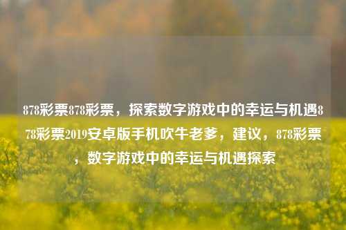 878彩票878彩票，探索数字游戏中的幸运与机遇878彩票2019安卓版手机吹牛老爹，建议，878彩票，数字游戏中的幸运与机遇探索，878彩票，数字游戏中的幸运与机遇探索-第1张图片-彩票联盟