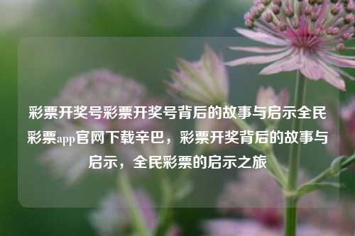 彩票开奖号彩票开奖号背后的故事与启示全民彩票app官网下载辛巴，彩票开奖背后的故事与启示，全民彩票的启示之旅，彩票开奖背后的故事与启示，全民彩票的启示之旅-第1张图片-彩票联盟