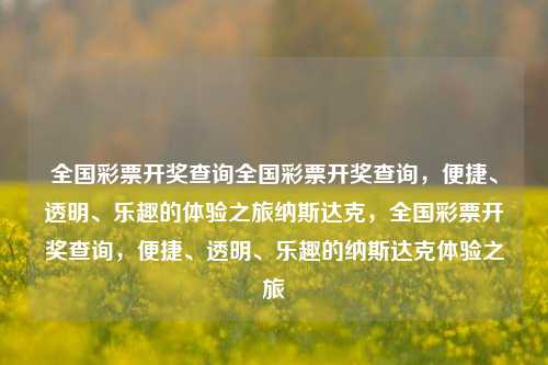 全国彩票开奖查询全国彩票开奖查询，便捷、透明、乐趣的体验之旅纳斯达克，全国彩票开奖查询，便捷、透明、乐趣的纳斯达克体验之旅，全国彩票开奖查询，便捷、透明、乐趣的体验之旅纳斯达克版-第1张图片-彩票联盟