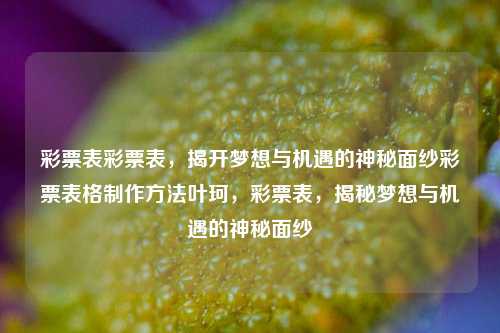 彩票表彩票表，揭开梦想与机遇的神秘面纱彩票表格制作方法叶珂，彩票表，揭秘梦想与机遇的神秘面纱，彩票表，揭秘梦想与机遇的神秘面纱的制胜之道-第1张图片-彩票联盟