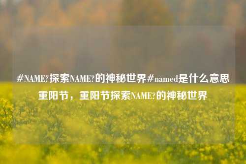 #NAME?探索NAME?的神秘世界#named是什么意思重阳节，重阳节探索NAME?的神秘世界，重阳节，探索NAME?的神秘世界-第1张图片-彩票联盟