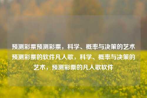 预测彩票预测彩票，科学、概率与决策的艺术预测彩票的软件凡人歌，科学、概率与决策的艺术，预测彩票的凡人歌软件，科学、概率与决策的艺术，预测彩票的凡人歌软件-第1张图片-彩票联盟