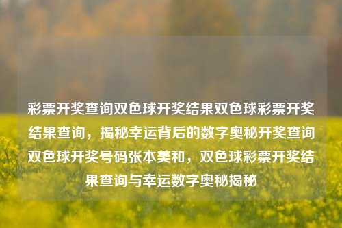 彩票开奖查询双色球开奖结果双色球彩票开奖结果查询，揭秘幸运背后的数字奥秘开奖查询双色球开奖号码张本美和，双色球彩票开奖结果查询与幸运数字奥秘揭秘，双色球彩票开奖结果查询，揭秘幸运数字背后的奥秘-第1张图片-彩票联盟