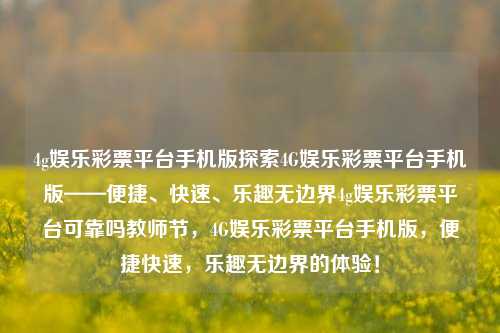 4g娱乐彩票平台手机版探索4G娱乐彩票平台手机版——便捷、快速、乐趣无边界4g娱乐彩票平台可靠吗教师节，4G娱乐彩票平台手机版，便捷快速，乐趣无边界的体验！，警惕非法4G娱乐彩票平台，风险与陷阱的警示标题，旨在提醒公众注意非法4G娱乐彩票平台的潜在风险和危害，并警示人们远离这些非法活动。同时，也强调了遵守法律法规的重要性。-第1张图片-彩票联盟